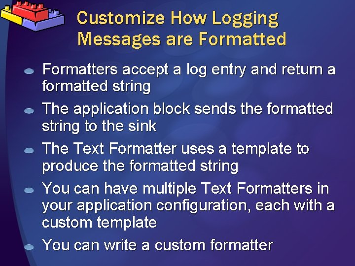 Customize How Logging Messages are Formatted Formatters accept a log entry and return a