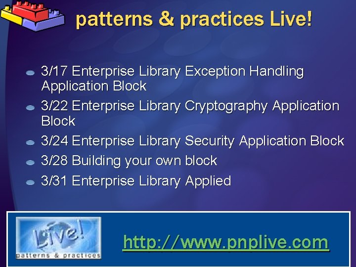 patterns & practices Live! 3/17 Enterprise Library Exception Handling Application Block 3/22 Enterprise Library