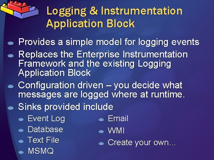 Logging & Instrumentation Application Block Provides a simple model for logging events Replaces the