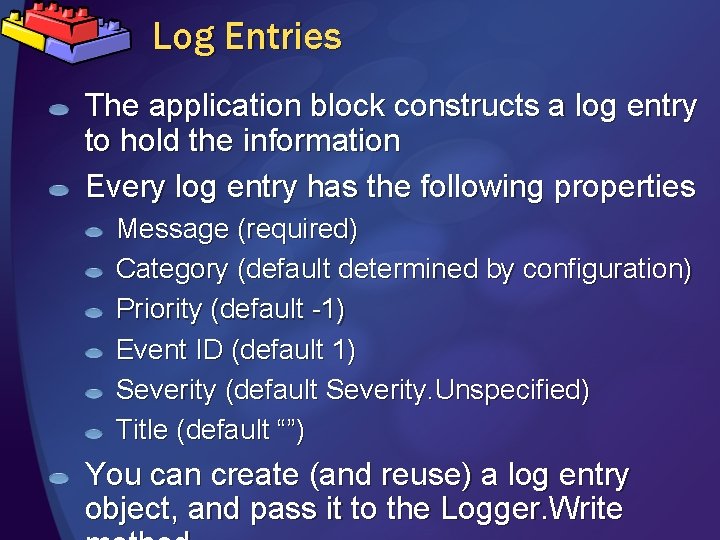 Log Entries The application block constructs a log entry to hold the information Every