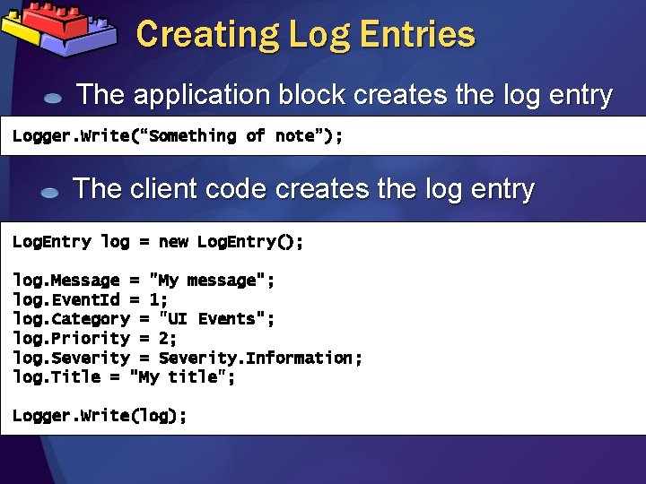 Creating Log Entries The application block creates the log entry Logger. Write(“Something of note”);