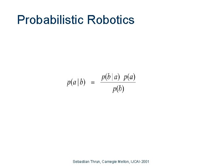 Probabilistic Robotics Sebastian Thrun, Carnegie Mellon, IJCAI-2001 