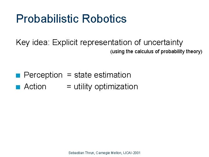 Probabilistic Robotics Key idea: Explicit representation of uncertainty (using the calculus of probability theory)
