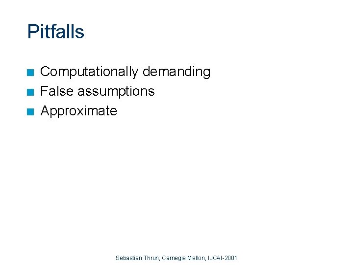 Pitfalls n n n Computationally demanding False assumptions Approximate Sebastian Thrun, Carnegie Mellon, IJCAI-2001