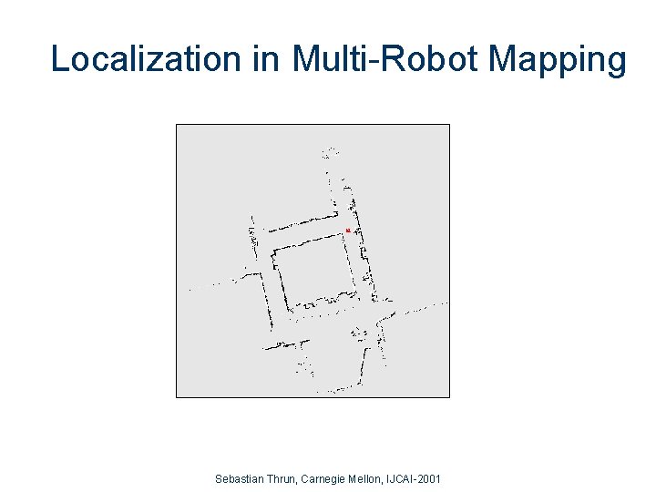Localization in Multi-Robot Mapping Sebastian Thrun, Carnegie Mellon, IJCAI-2001 