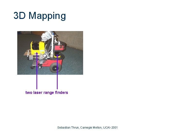 3 D Mapping two laser range finders Sebastian Thrun, Carnegie Mellon, IJCAI-2001 