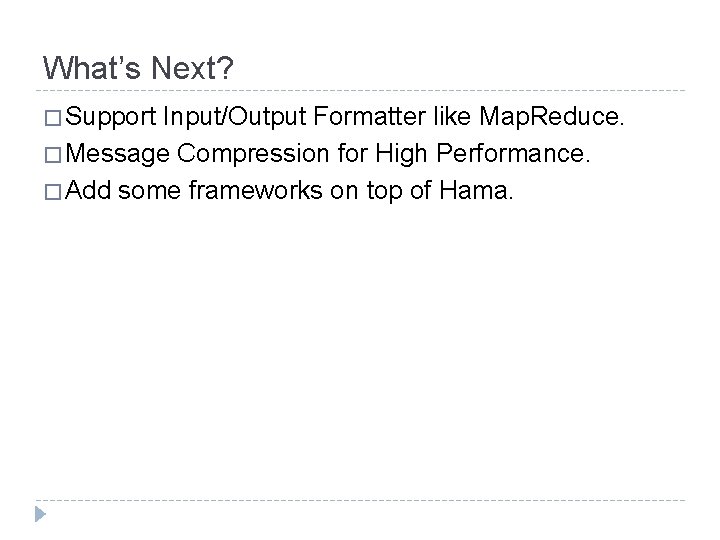 What’s Next? � Support Input/Output Formatter like Map. Reduce. � Message Compression for High
