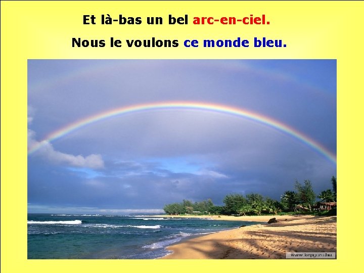 Et là-bas un bel arc-en-ciel. Nous le voulons ce monde bleu. . . 