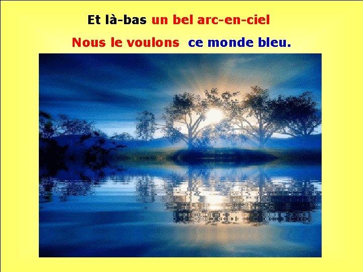 Et là-bas un bel arc-en-ciel Nous le voulons ce monde bleu. . . 