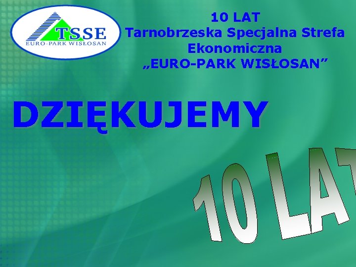 10 LAT Tarnobrzeska Specjalna Strefa Ekonomiczna „EURO-PARK WISŁOSAN” DZIĘKUJEMY 