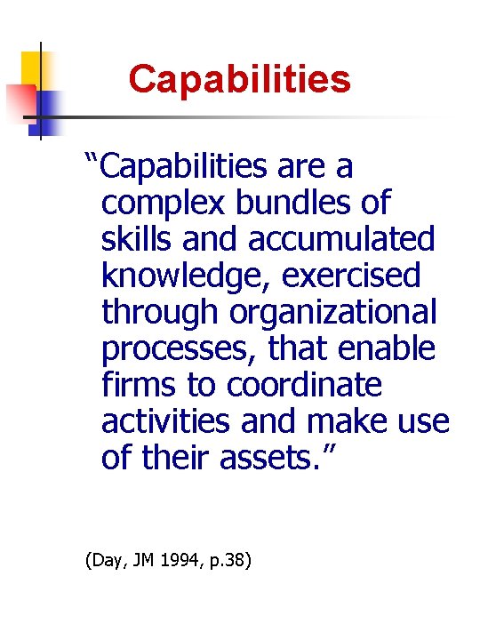 Capabilities “Capabilities are a complex bundles of skills and accumulated knowledge, exercised through organizational