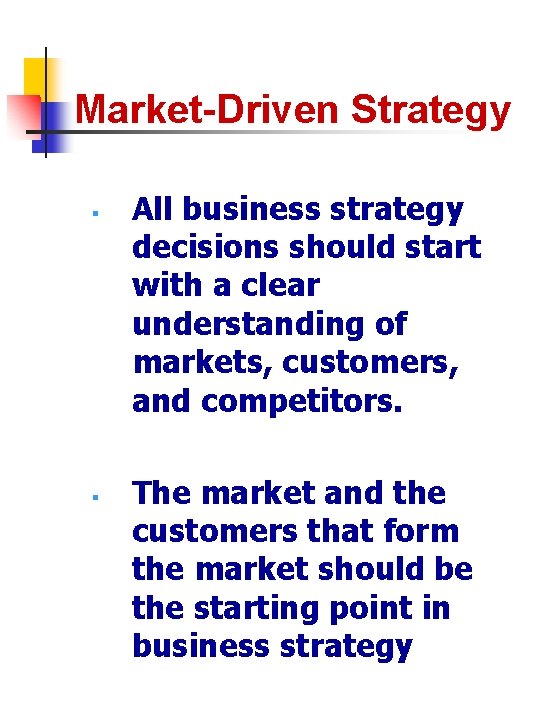 Market-Driven Strategy § § All business strategy decisions should start with a clear understanding