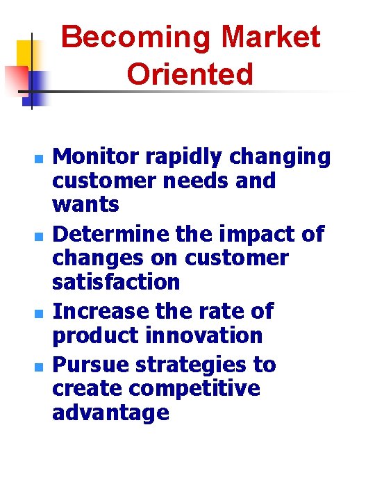 Becoming Market Oriented n n Monitor rapidly changing customer needs and wants Determine the