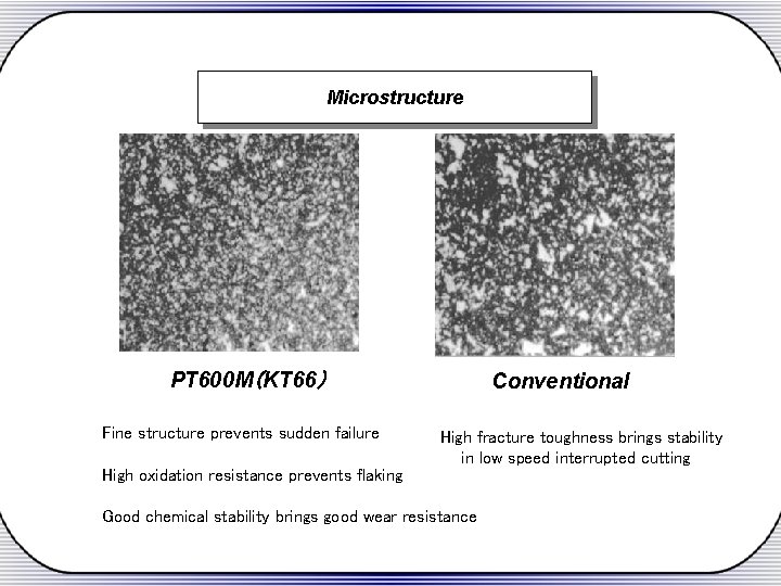 Microstructure PT 600 M（KT 66） Fine structure prevents sudden failure Conventional High fracture toughness