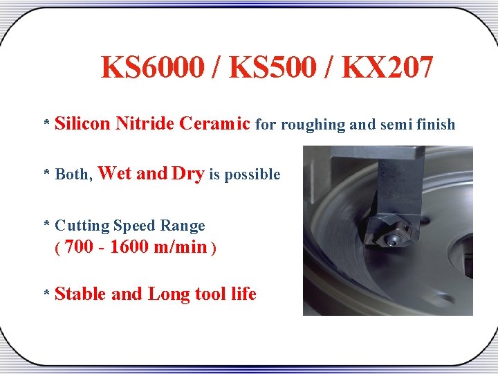KS 6000 / KS 500 / KX 207 * Silicon Nitride Ceramic for roughing