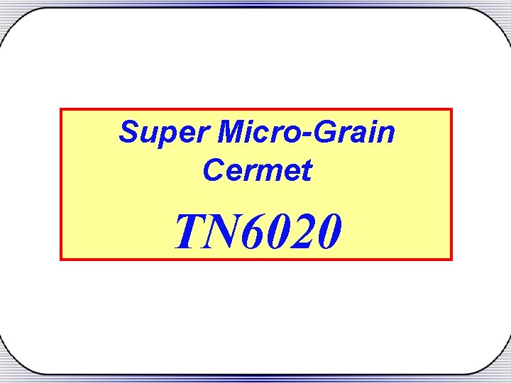 Super Micro-Grain Cermet TN 6020 