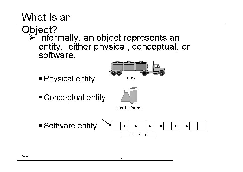 What Is an Object? Ø Informally, an object represents an entity, either physical, conceptual,