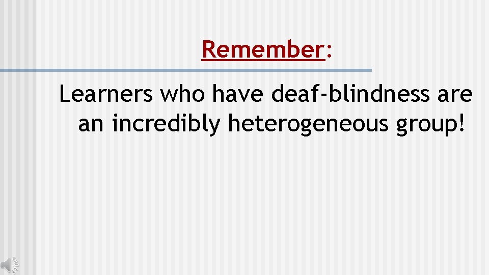 Remember: Learners who have deaf-blindness are an incredibly heterogeneous group! 