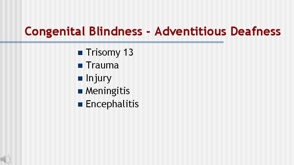 Congenital Blindness - Adventitious Deafness Trisomy 13 n Trauma n Injury n Meningitis n