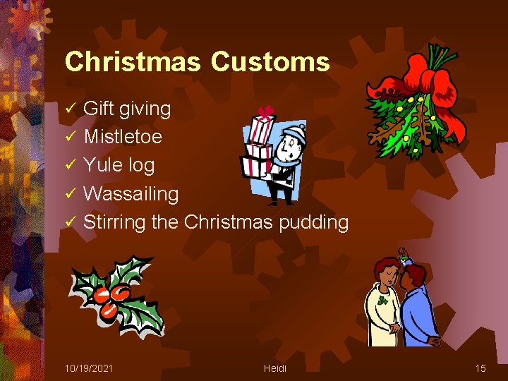 Christmas Customs ü ü ü Gift giving Mistletoe Yule log Wassailing Stirring the Christmas