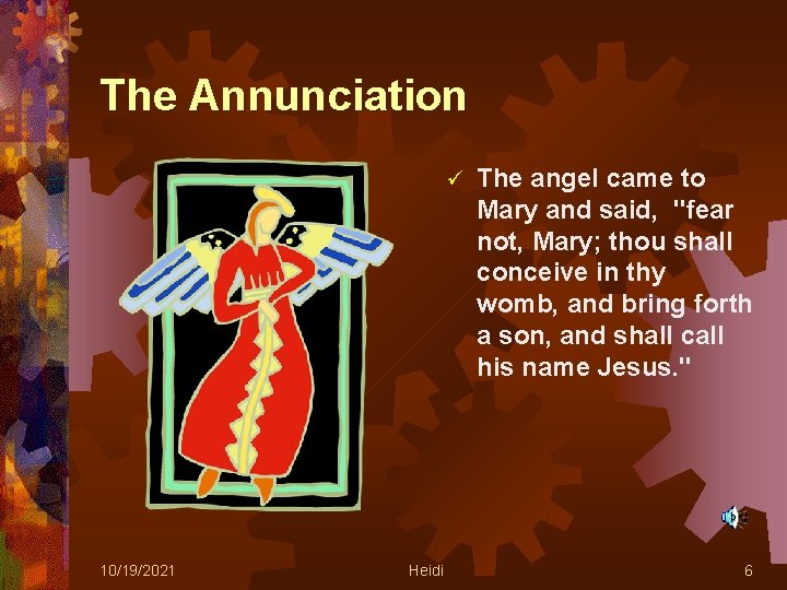 The Annunciation ü 10/19/2021 Heidi The angel came to Mary and said, "fear not,