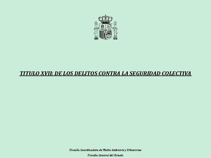 TITULO XVII: DE LOS DELITOS CONTRA LA SEGURIDAD COLECTIVA Fiscalía Coordinadora de Medio Ambiente