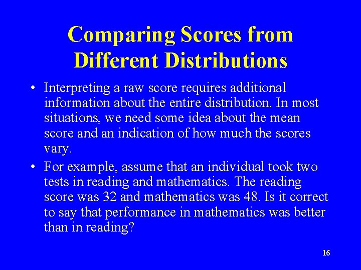 Comparing Scores from Different Distributions • Interpreting a raw score requires additional information about