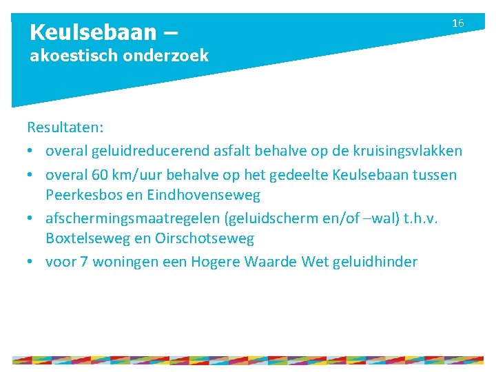 Keulsebaan – 16 akoestisch onderzoek Resultaten: • overal geluidreducerend asfalt behalve op de kruisingsvlakken