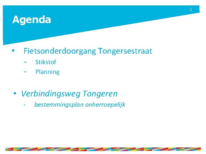 3 Agenda • Fietsonderdoorgang Tongersestraat − − Stikstof Planning • Verbindingsweg Tongeren - bestemmingsplan