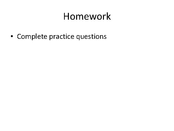 Homework • Complete practice questions 