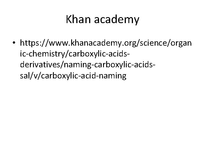 Khan academy • https: //www. khanacademy. org/science/organ ic-chemistry/carboxylic-acidsderivatives/naming-carboxylic-acidssal/v/carboxylic-acid-naming 