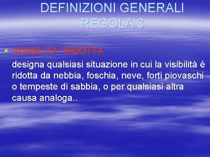 DEFINIZIONI GENERALI REGOLA 3 § VISIBILITA’ RIDOTTA designa qualsiasi situazione in cui la visibilità