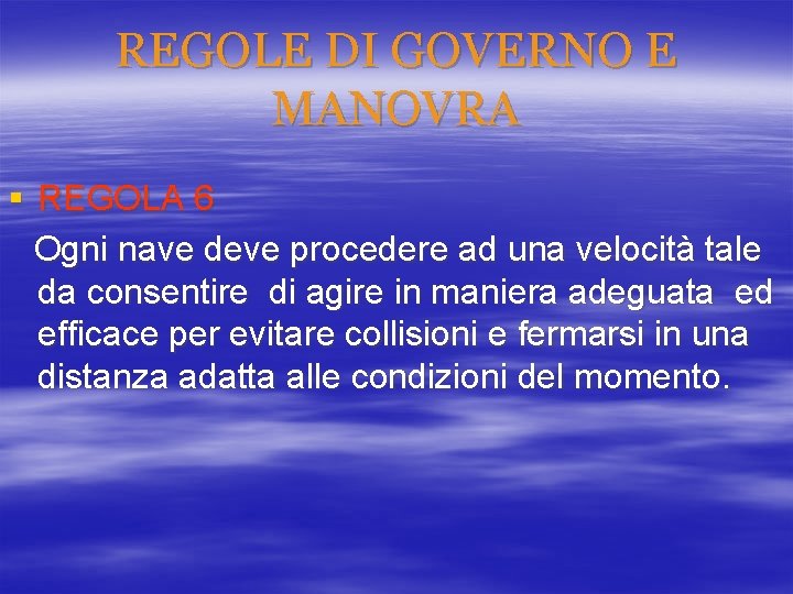 REGOLE DI GOVERNO E MANOVRA § REGOLA 6 Ogni nave deve procedere ad una