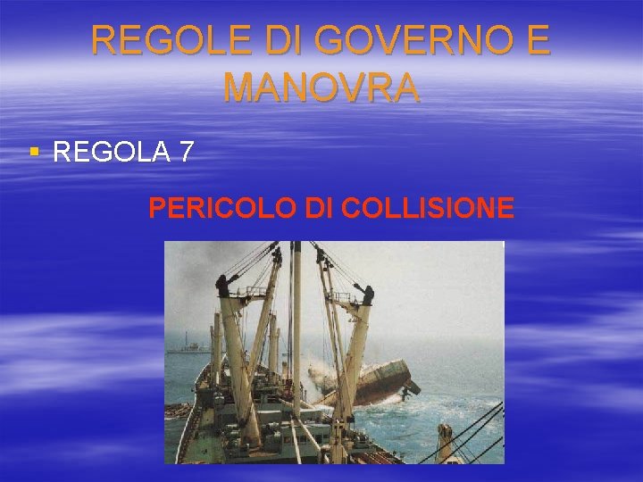 REGOLE DI GOVERNO E MANOVRA § REGOLA 7 PERICOLO DI COLLISIONE 