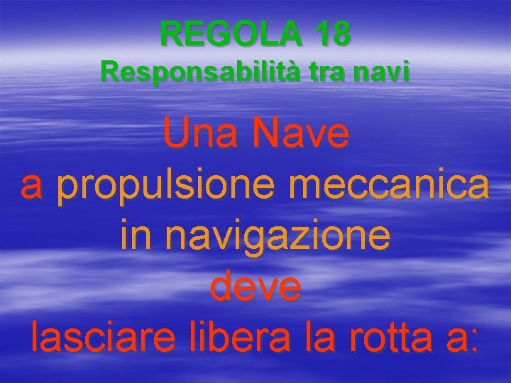 REGOLA 18 Responsabilità tra navi Una Nave a propulsione meccanica in navigazione deve lasciare