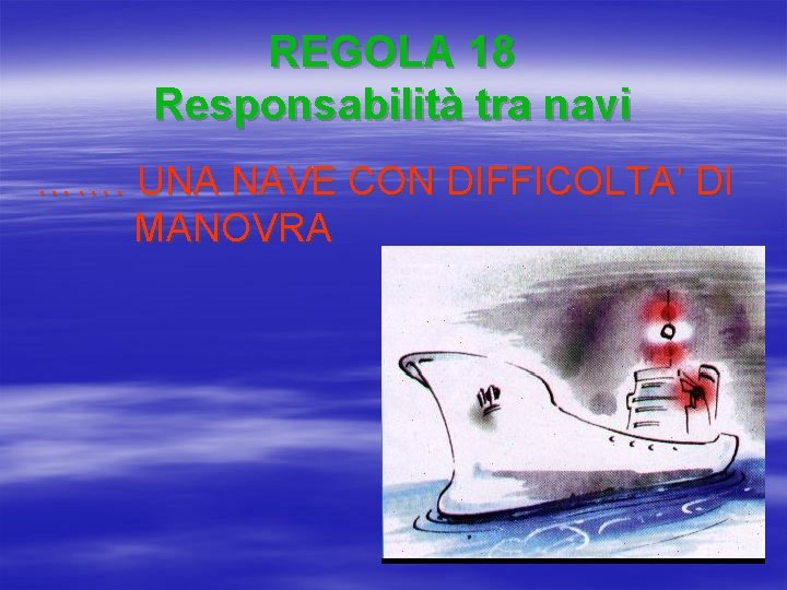 REGOLA 18 Responsabilità tra navi ……. UNA NAVE CON DIFFICOLTA’ DI MANOVRA 