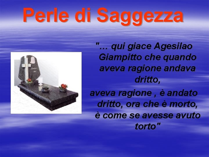 Perle di Saggezza "… qui giace Agesilao Giampitto che quando aveva ragione andava dritto,