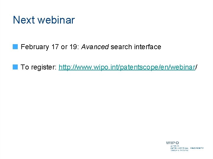 Next webinar February 17 or 19: Avanced search interface To register: http: //www. wipo.