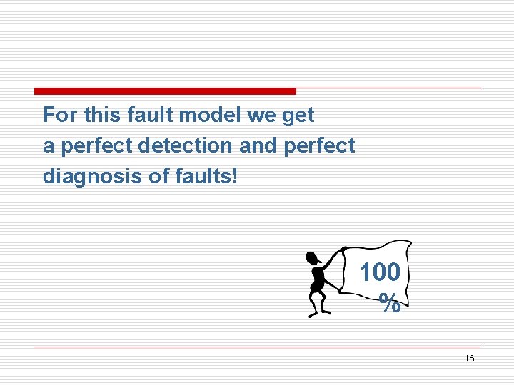 For this fault model we get a perfect detection and perfect diagnosis of faults!