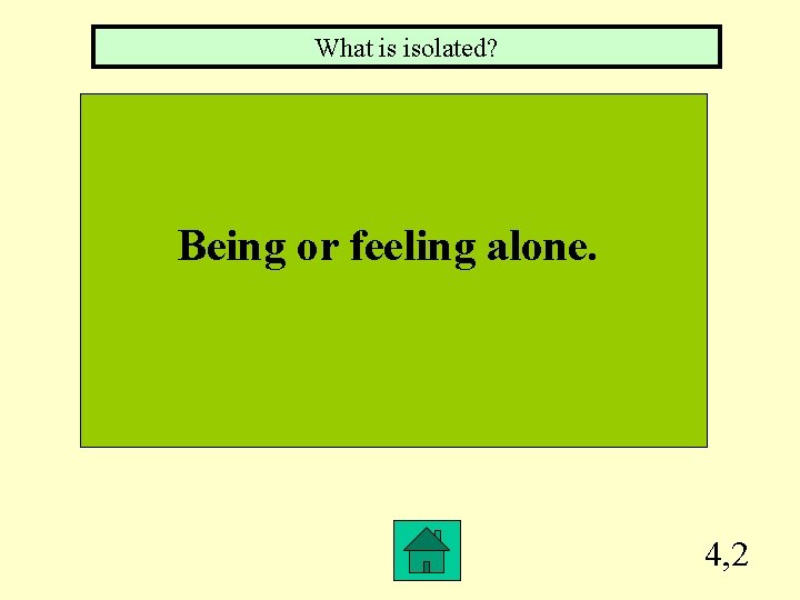 What is isolated? Being or feeling alone. 4, 2 