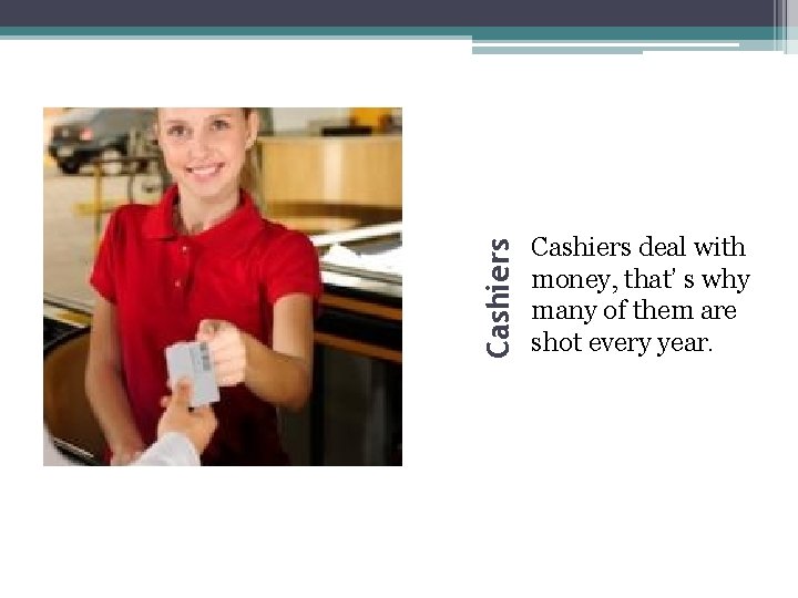 Cashiers deal with money, that’ s why many of them are shot every year.