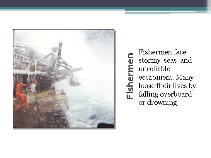 Fishermen face stormy seas and unreliable equipment. Many loose their lives by falling overboard