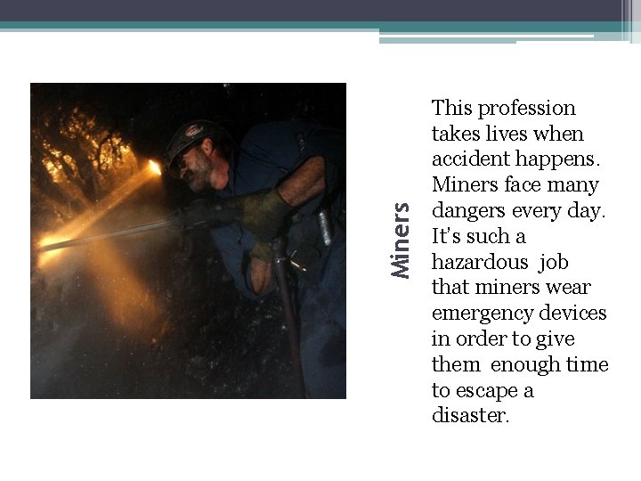 Miners This profession takes lives when accident happens. Miners face many dangers every day.