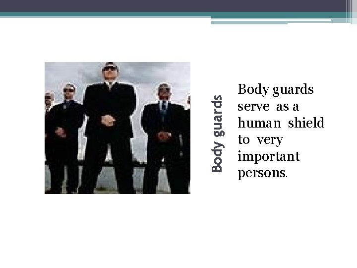 Body guards serve as a human shield to very important persons. 