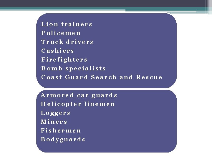 Lion trainers Policemen Truck drivers Cashiers Firefighters Bomb specialists Coast Guard Search and Rescue