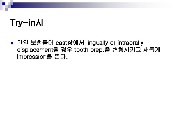 Try-in시 n 만일 보철물이 cast상에서 lingually or intraorally displacement될 경우 tooth prep. 을 변형시키고