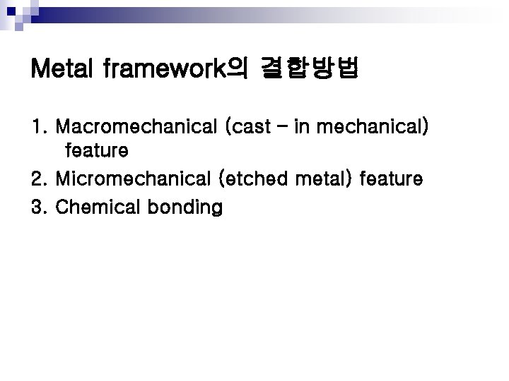 Metal framework의 결합방법 1. Macromechanical (cast – in mechanical) feature 2. Micromechanical (etched metal)