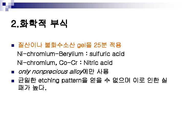 2. 화학적 부식 n n n 질산이나 불화수소산 gel을 25분 적용 Ni-chromium-Berylium : sulfuric