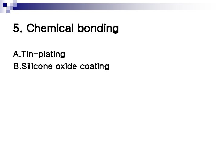 5. Chemical bonding A. Tin-plating B. Silicone oxide coating 