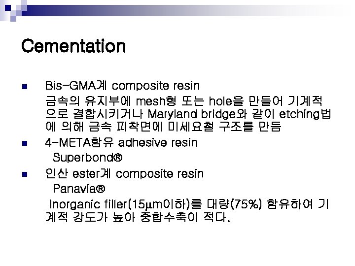 Cementation n Bis-GMA계 composite resin 금속의 유지부에 mesh형 또는 hole을 만들어 기계적 으로 결합시키거나